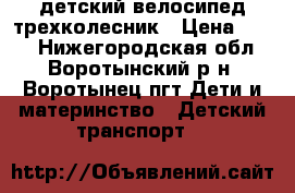 детский велосипед трехколесник › Цена ­ 850 - Нижегородская обл., Воротынский р-н, Воротынец пгт Дети и материнство » Детский транспорт   